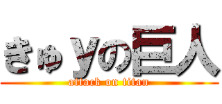 きゅｙの巨人 (attack on titan)