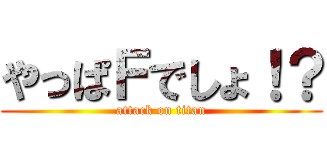 やっぱＦでしょ！？ (attack on titan)