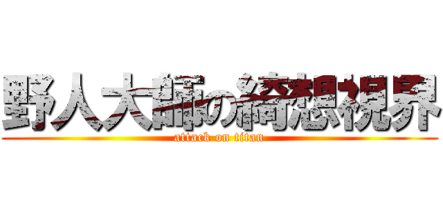 野人大師の綺想視界 (attack on titan)