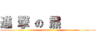 進 撃 の 熊       (kuma ru)