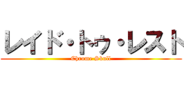 レイド・トゥ・レスト (Chrome Skull)