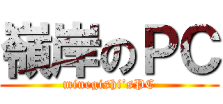 嶺岸のＰＣ (minegishi’sPC)