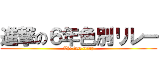 進撃の６年色別リレー (The last relay)