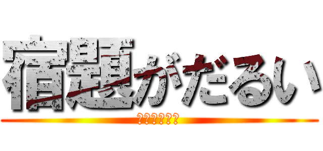 宿題がだるい (マジでたるい)