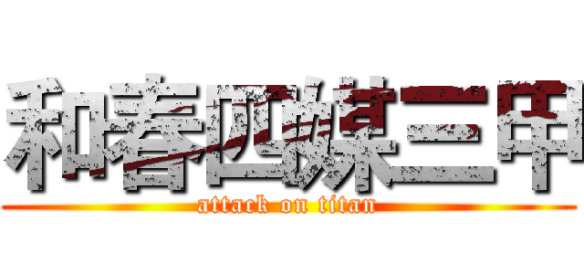 和春四媒三甲 (attack on titan)