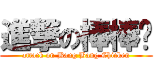 進撃の棒棒鸡 (attack on Bang Bang Chicken)