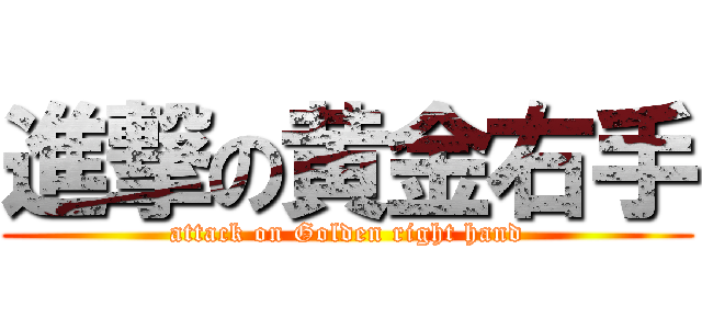 進撃の黄金右手 (attack on Golden right hand)