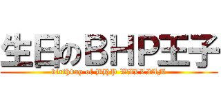 生日のＢＨＰ王子 (birthday of BHP WILLIAM)