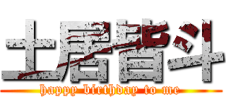 土居皆斗 (happy birthday to me)