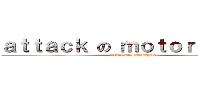 ａｔｔａｃｋ の ｍｏｔｏｒｃｙｃｌｅ (attack on motorcycle)