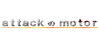 ａｔｔａｃｋ の ｍｏｔｏｒｃｙｃｌｅ (attack on motorcycle)