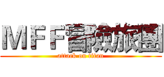 ＭＦＦ冒險旅團 (attack on titan)