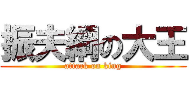 振夫綱の大王 (attack on king)