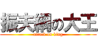 振夫綱の大王 (attack on king)