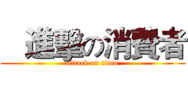    進擊の消費者 (attack on titan)