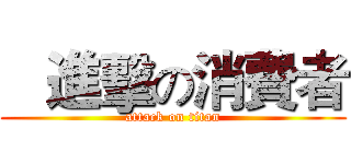    進擊の消費者 (attack on titan)