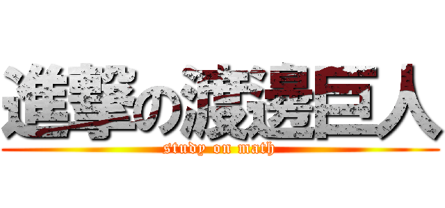 進撃の渡邊巨人 (study on math)