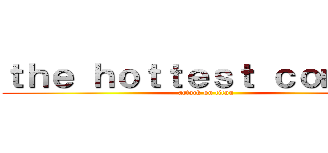 ｔｈｅ ｈｏｔｔｅｓｔ ｃｏｍｉｃ： (attack on titan)