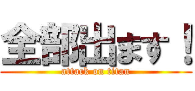 全部出ます！ (attack on titan)