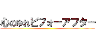 心のゆれビフォーアフター ()