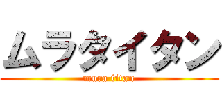 ムラタイタン (mura titan)