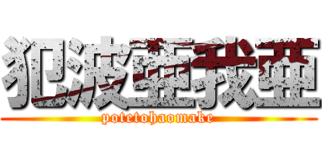 犯波亜我亜 (potetohaomake)