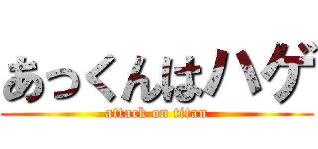 あっくんはハゲ (attack on titan)