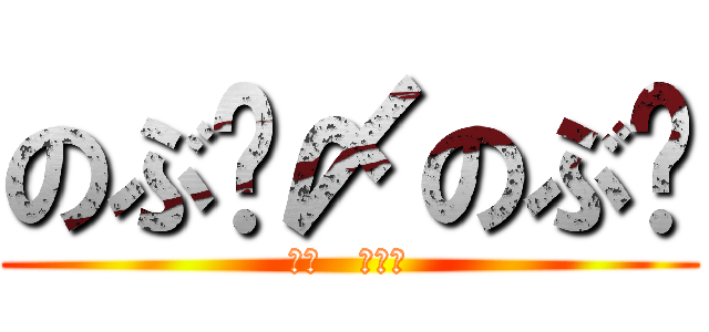 のぶ〜〆のぶ〜 (軍団   眼鏡組)