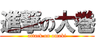 進撃の大巻 (attack on omaki)
