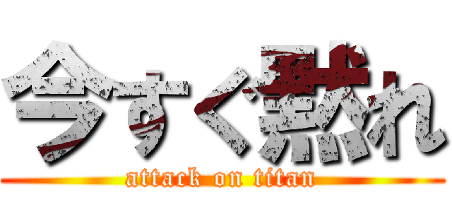 今すぐ黙れ (attack on titan)