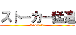 ストーカー猛追 (Be careful)