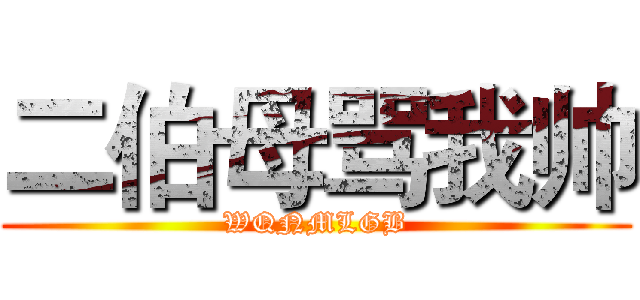 二伯母骂我帅 (WQNMLGB)