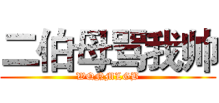 二伯母骂我帅 (WQNMLGB)