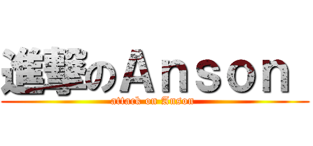 進撃のＡｎｓｏｎ  (attack on Anson )