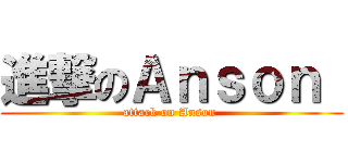 進撃のＡｎｓｏｎ  (attack on Anson )