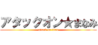 アタックオン★まなみ (attack on titan)