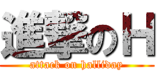 進撃のＨ (attack on halliday)