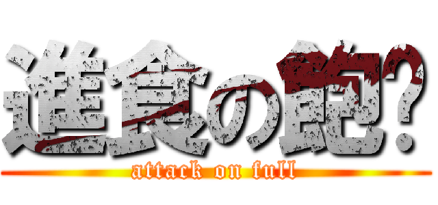 進食の飽婕 (attack on full)