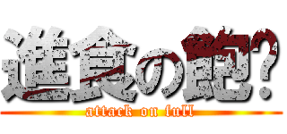 進食の飽婕 (attack on full)