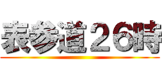 表参道２６時 ()