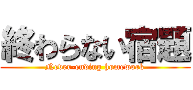 終わらない宿題 (Never-ending homework)