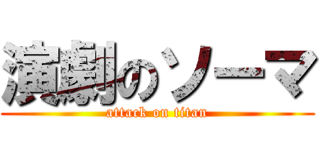 演劇のソーマ (attack on titan)