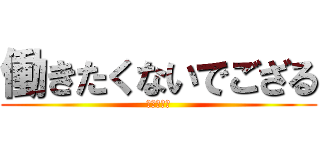 働きたくないでござる (午後休希望)