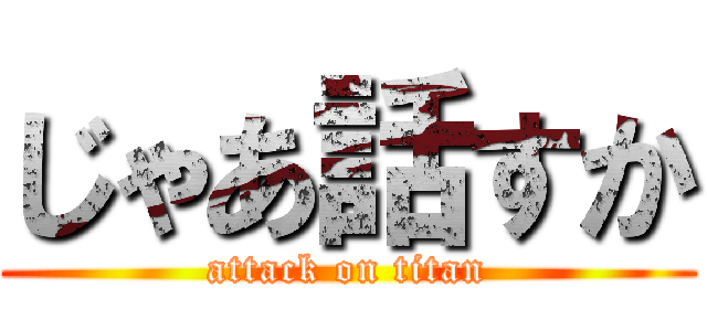 じゃあ話すか (attack on titan)