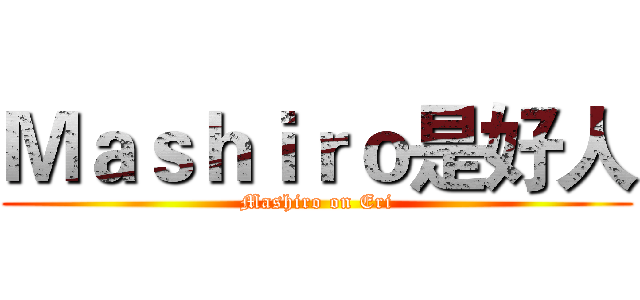 Ｍａｓｈｉｒｏ是好人 (Mashiro on Eri)