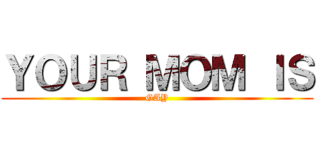 ＹＯＵＲ ＭＯＭ ＩＳ (GAY)