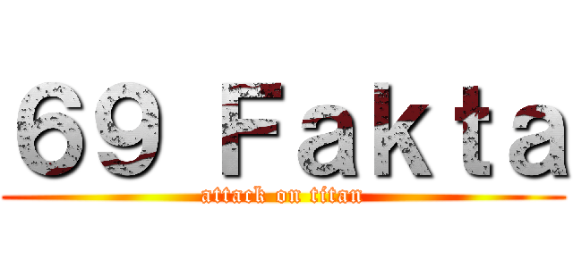 ６９ Ｆａｋｔａ (attack on titan)