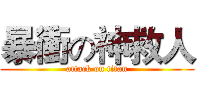 暴衝の神救人 (attack on titan)