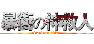 暴衝の神救人 (attack on titan)