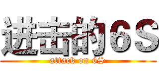 进击的６Ｓ (attack on 6S)